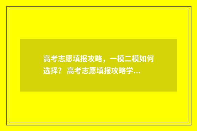 高考志愿填报攻略，一模二模如何选择？ 高考志愿填报攻略学校