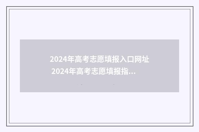2024年高考志愿填报入口网址 2024年高考志愿填报指南电子版
