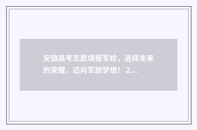 安徽高考志愿填报军校，选择未来的荣耀，迈向军旅梦想！ 2024年新高考志愿填报规则