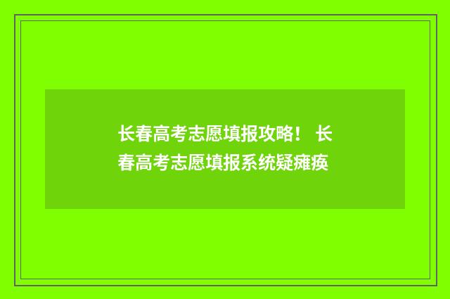 长春高考志愿填报攻略！ 长春高考志愿填报系统疑瘫痪