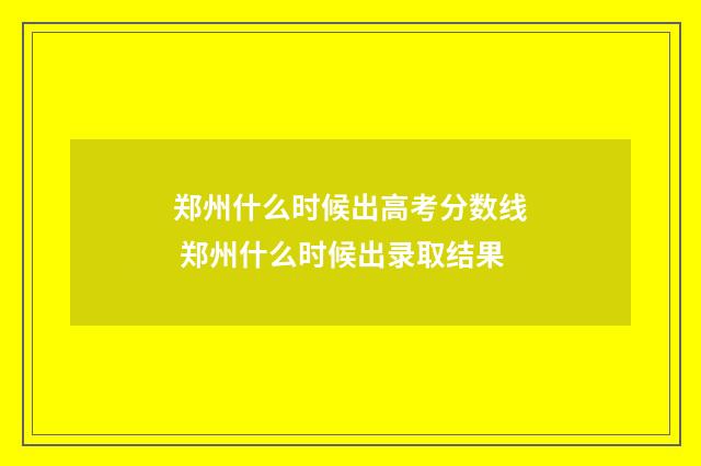郑州什么时候出高考分数线 郑州什么时候出录取结果