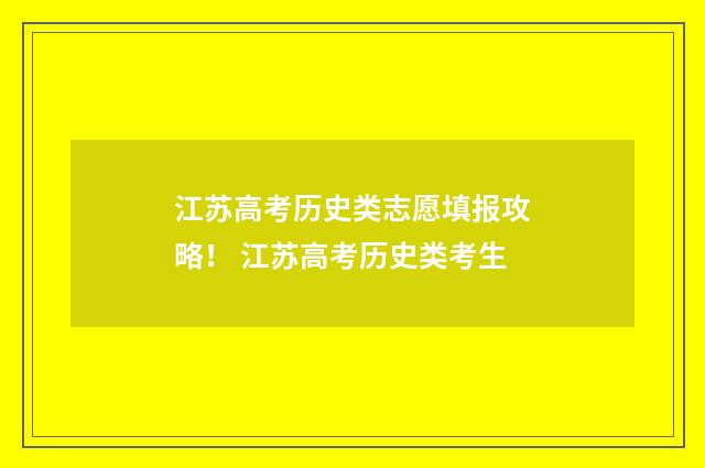 江苏高考历史类志愿填报攻略！ 江苏高考历史类考生