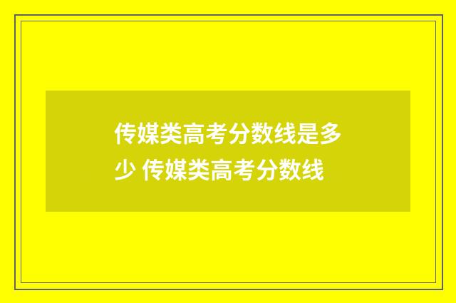 传媒类高考分数线是多少 传媒类高考分数线