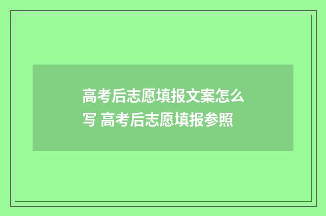 高考后志愿填报文案怎么写 高考后志愿填报参照