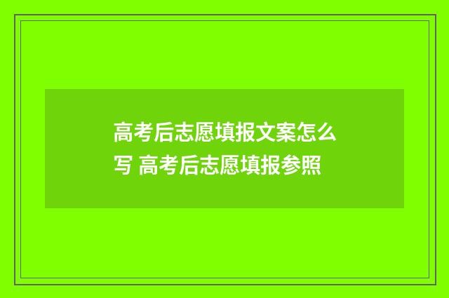 高考后志愿填报文案怎么写 高考后志愿填报参照