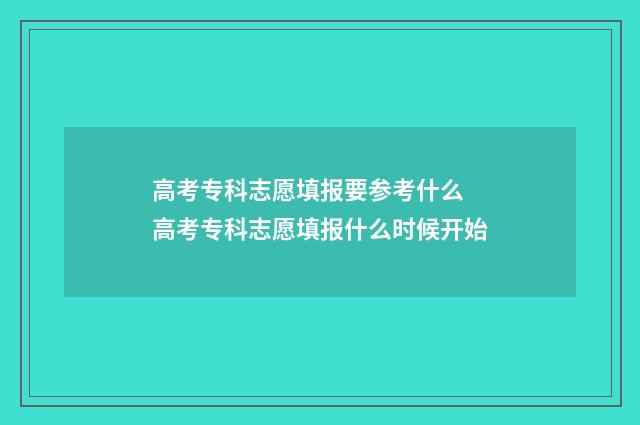 高考专科志愿填报要参考什么 高考专科志愿填报什么时候开始