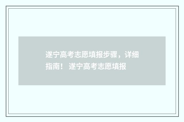 遂宁高考志愿填报步骤，详细指南！ 遂宁高考志愿填报