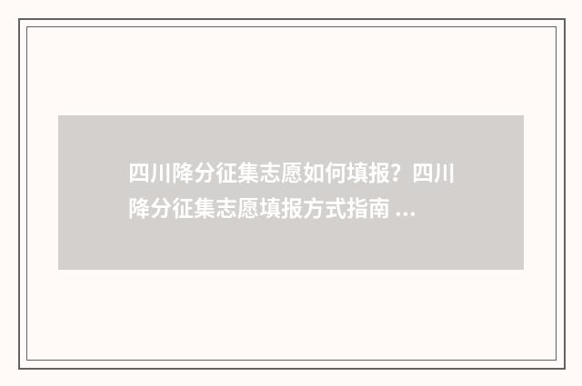 四川降分征集志愿如何填报？四川降分征集志愿填报方式指南 四川高考降分录取政策2021