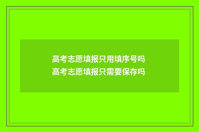 高考志愿填报只用填序号吗 高考志愿填报只需要保存吗