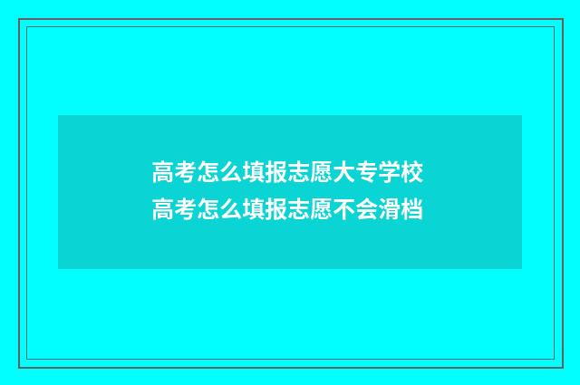 高考怎么填报志愿大专学校 高考怎么填报志愿不会滑档