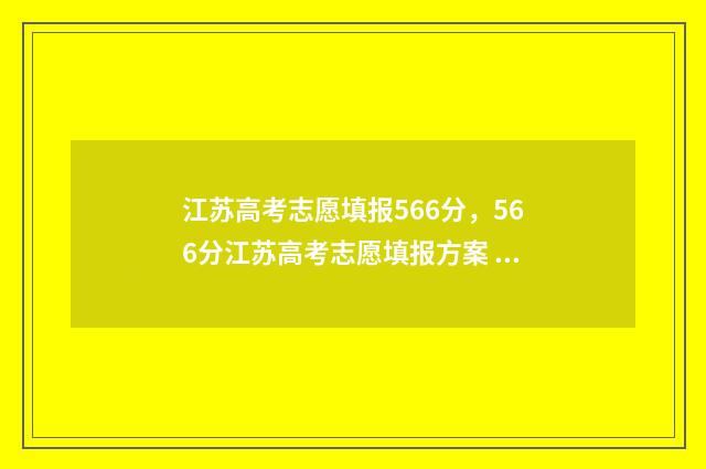江苏高考志愿填报566分，566分江苏高考志愿填报方案 江苏高考志愿填报规则讲解
