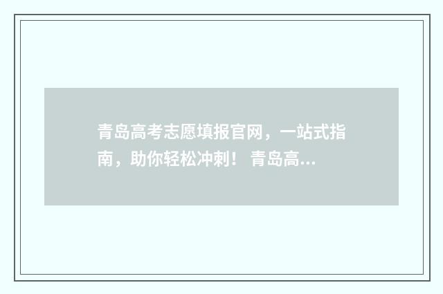 青岛高考志愿填报官网，一站式指南，助你轻松冲刺！ 青岛高考志愿填报