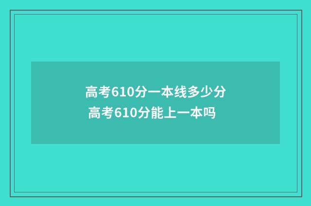 高考610分一本线多少分 高考610分能上一本吗