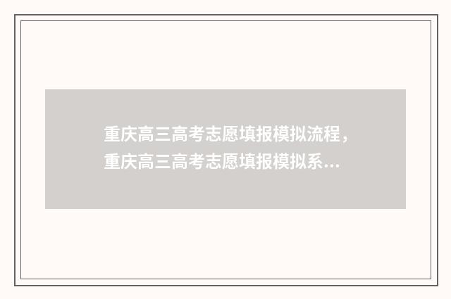 重庆高三高考志愿填报模拟流程，重庆高三高考志愿填报模拟系统 重庆高三总分多少