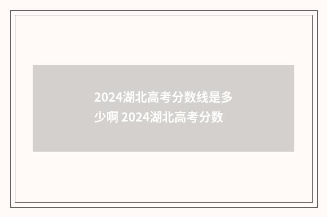 2024湖北高考分数线是多少啊 2024湖北高考分数