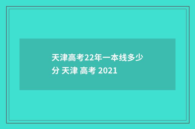 天津高考22年一本线多少分 天津 高考 2021