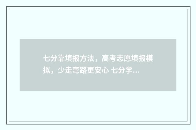 七分靠填报方法，高考志愿填报模拟，少走弯路更安心 七分学三分考