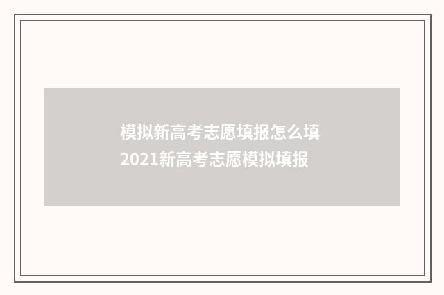 模拟新高考志愿填报怎么填 2021新高考志愿模拟填报