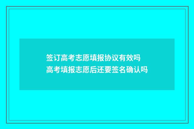 签订高考志愿填报协议有效吗 高考填报志愿后还要签名确认吗