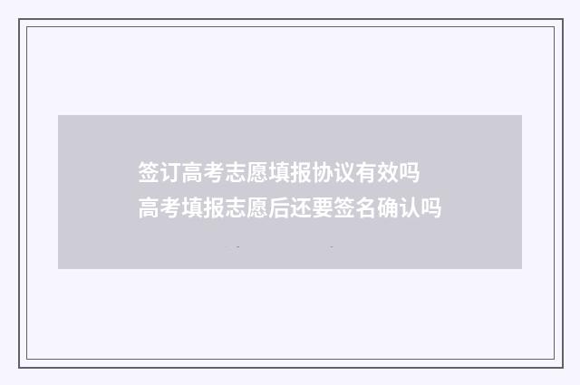 签订高考志愿填报协议有效吗 高考填报志愿后还要签名确认吗