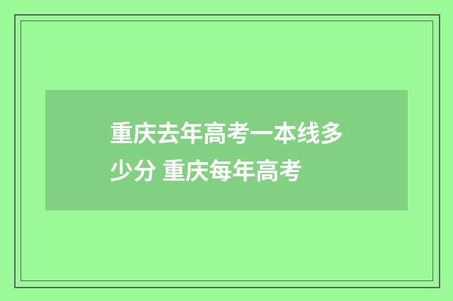 重庆去年高考一本线多少分 重庆每年高考