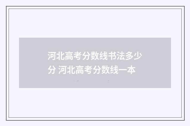河北高考分数线书法多少分 河北高考分数线一本