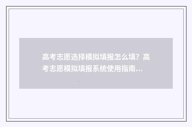 高考志愿选择模拟填报怎么填？高考志愿模拟填报系统使用指南 高考志愿选择策略
