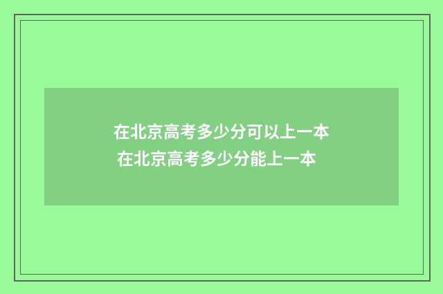 在北京高考多少分可以上一本 在北京高考多少分能上一本