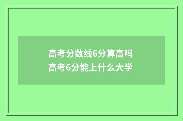 高考分数线6分算高吗 高考6分能上什么大学