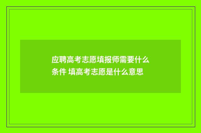 应聘高考志愿填报师需要什么条件 填高考志愿是什么意思