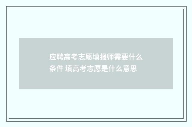 应聘高考志愿填报师需要什么条件 填高考志愿是什么意思
