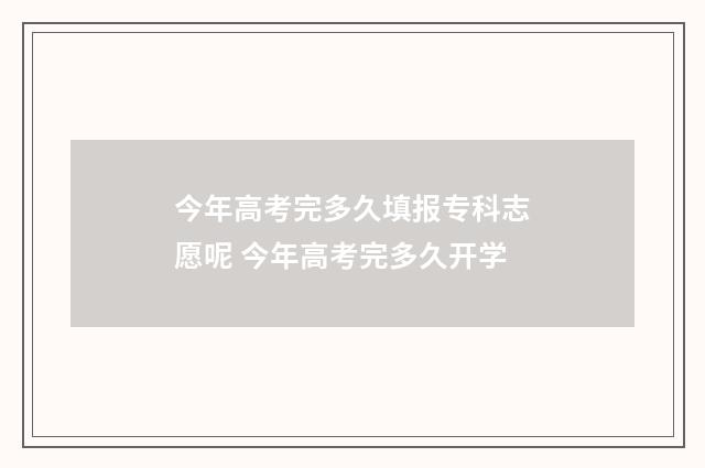今年高考完多久填报专科志愿呢 今年高考完多久开学