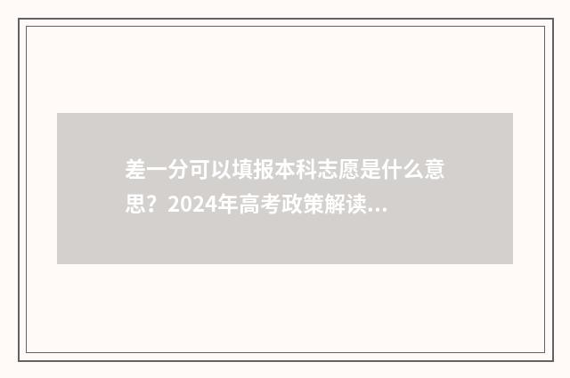 差一分可以填报本科志愿是什么意思？2024年高考政策解读 差一分上线,报本科可以被录取吗?