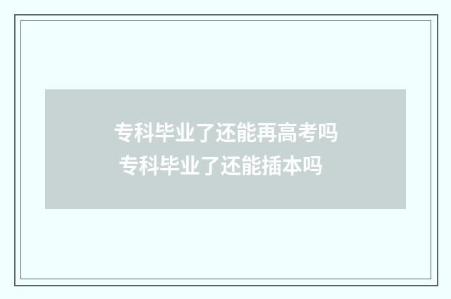 专科毕业了还能再高考吗 专科毕业了还能插本吗