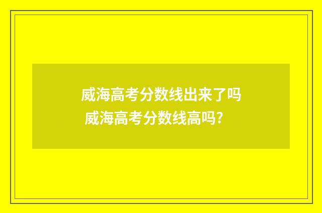 威海高考分数线出来了吗 威海高考分数线高吗?