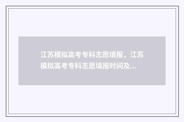 江苏模拟高考专科志愿填报，江苏模拟高考专科志愿填报时间及入口 江苏模拟高考分数录取导向