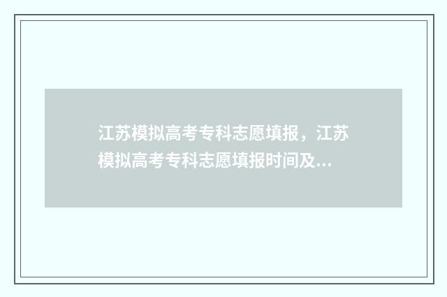 江苏模拟高考专科志愿填报，江苏模拟高考专科志愿填报时间及入口 江苏模拟高考分数录取导向