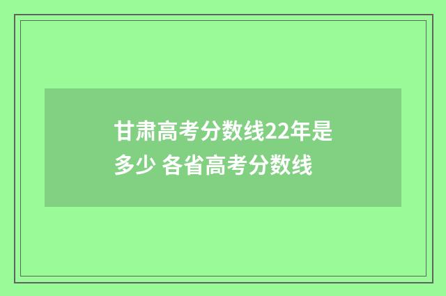 甘肃高考分数线22年是多少 各省高考分数线