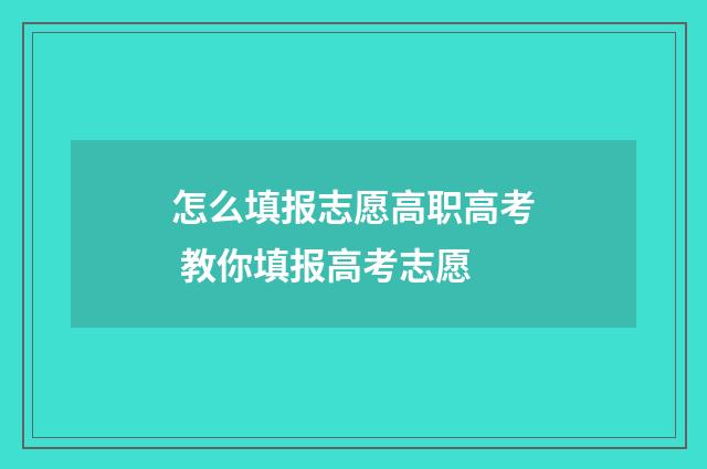 怎么填报志愿高职高考 教你填报高考志愿
