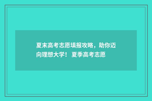 夏末高考志愿填报攻略，助你迈向理想大学！ 夏季高考志愿