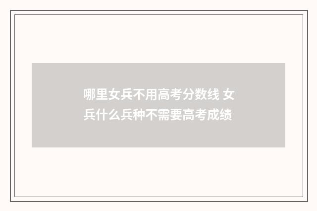 哪里女兵不用高考分数线 女兵什么兵种不需要高考成绩