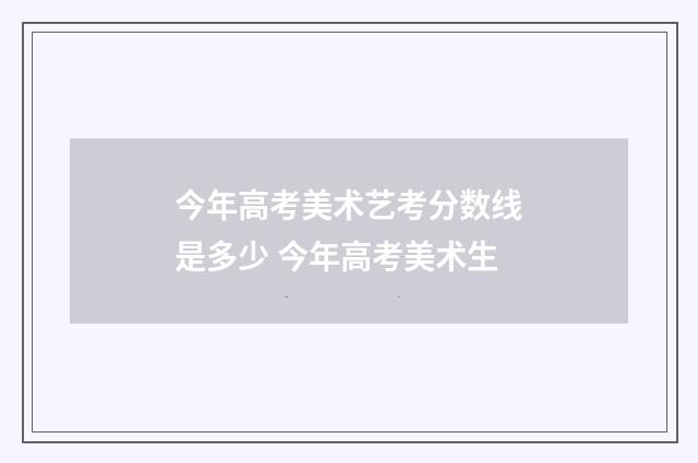 今年高考美术艺考分数线是多少 今年高考美术生