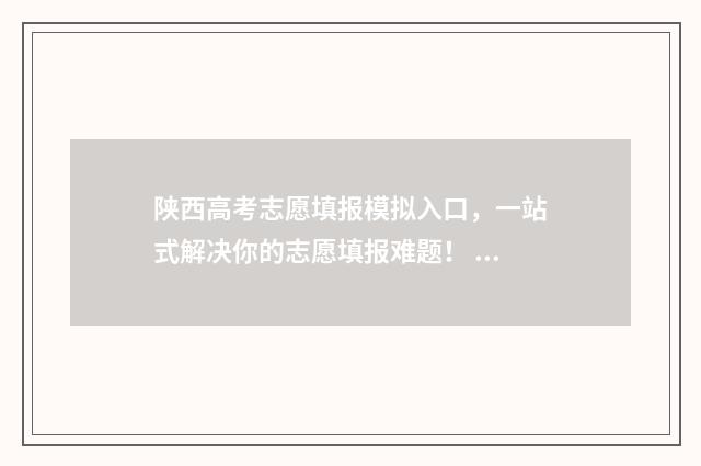 陕西高考志愿填报模拟入口，一站式解决你的志愿填报难题！ 高考志愿报考指南