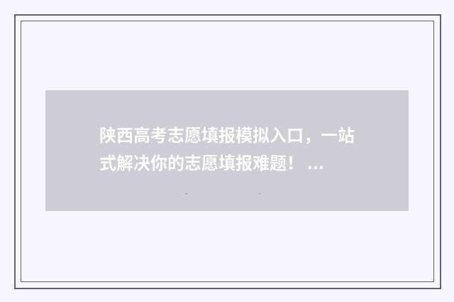 陕西高考志愿填报模拟入口，一站式解决你的志愿填报难题！ 高考志愿报考指南