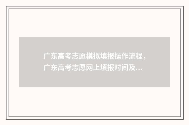 广东高考志愿模拟填报操作流程,广东高考志愿网上填报时间及指南 广东高考志愿模拟填报表