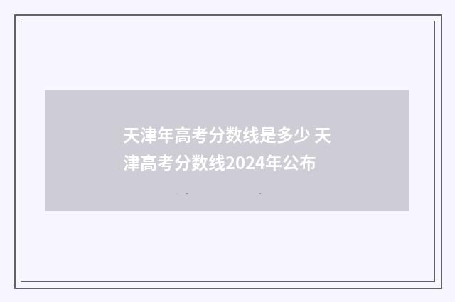 天津年高考分数线是多少 天津高考分数线2024年公布