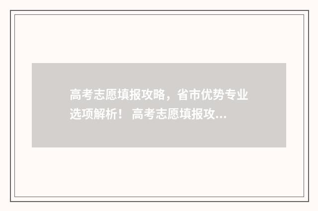 高考志愿填报攻略，省市优势专业选项解析！ 高考志愿填报攻略学校