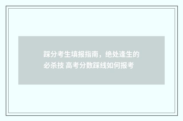 踩分考生填报指南，绝处逢生的必杀技 高考分数踩线如何报考