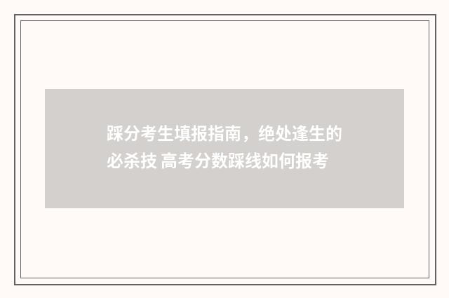 踩分考生填报指南，绝处逢生的必杀技 高考分数踩线如何报考