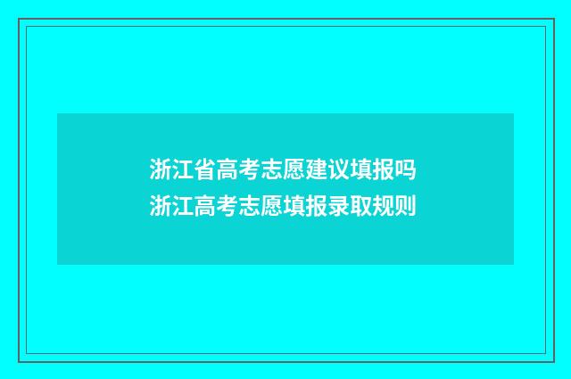 浙江省高考志愿建议填报吗 浙江高考志愿填报录取规则